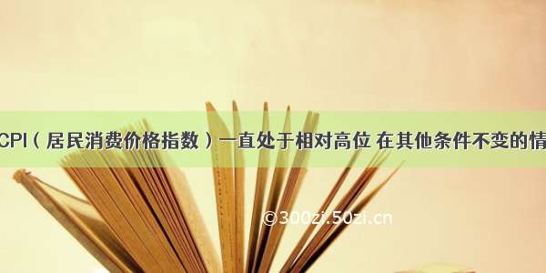 近年来我国CPI（居民消费价格指数）一直处于相对高位 在其他条件不变的情况下 CPI上