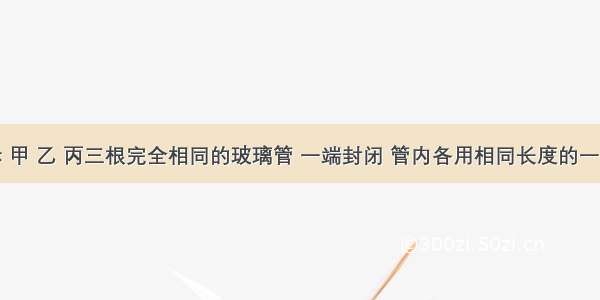 如图所示 甲 乙 丙三根完全相同的玻璃管 一端封闭 管内各用相同长度的一段水银柱