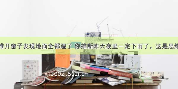 早上起来 推开窗子发现地面全都湿了 你推断昨天夜里一定下雨了。这是思维的（　）。