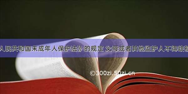 根据《中华人民共和国未成年人保护法》的规定 父母或者其他监护人不得歧视女性未成年