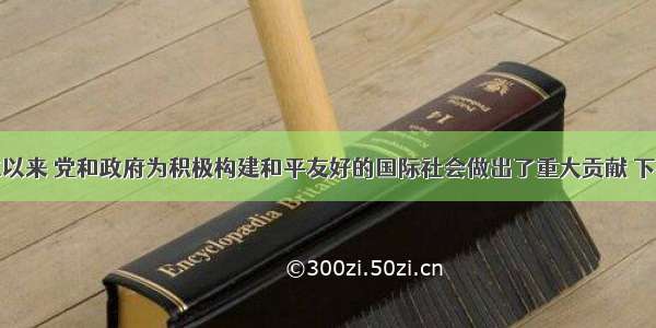 新中国成立以来 党和政府为积极构建和平友好的国际社会做出了重大贡献 下列各项中具