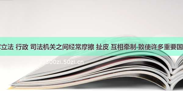 西方国家立法 行政 司法机关之间经常摩擦 扯皮 互相牵制 致使许多重要国事无法得