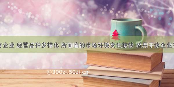 某大型国有企业 经营品种多样化 所面临的市场环境变化较快 适用于该企业的组织结构