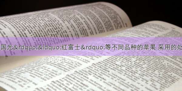 苹果树上能结出&ldquo;国光&rdquo;&ldquo;红富士&rdquo;等不同品种的苹果 采用的处理技术A.插手B.压条C.嫁