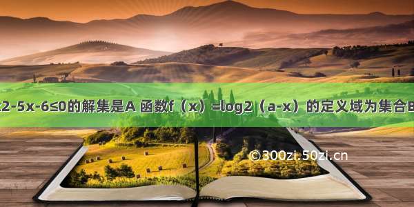 已知不等式x2-5x-6≤0的解集是A 函数f（x）=log2（a-x）的定义域为集合B．（1）求集