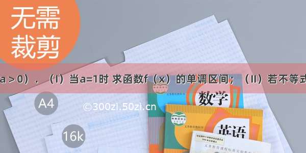 已知函数（a＞0）．（I）当a=1时 求函数f（x）的单调区间；（II）若不等式对x∈R恒成