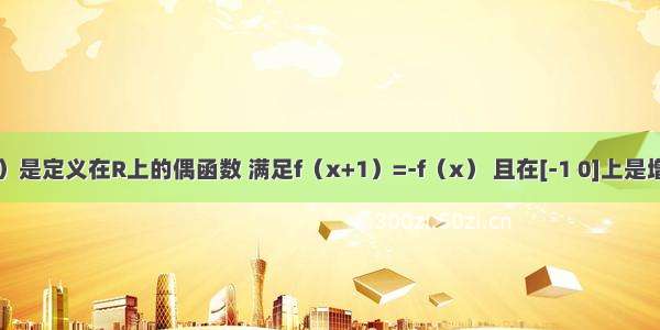 设y=f（x）是定义在R上的偶函数 满足f（x+1）=-f（x） 且在[-1 0]上是增函数 给出