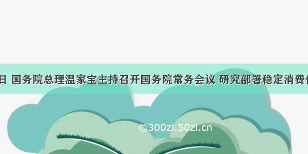 11月17日 国务院总理温家宝主持召开国务院常务会议 研究部署稳定消费价格总水