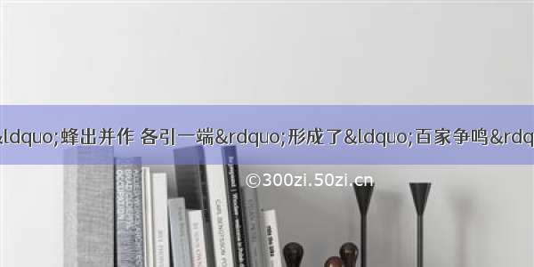 春秋战国时期 诸子百家“蜂出并作 各引一端”形成了“百家争鸣”的局面。其相关背景