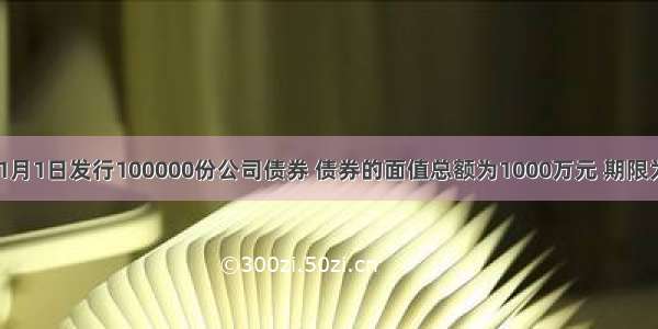 甲公司1月1日发行100000份公司债券 债券的面值总额为1000万元 期限为5年 票