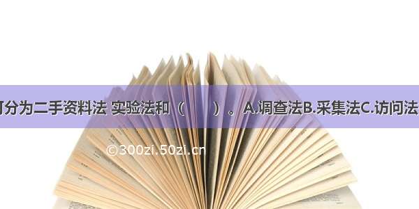 信息收集方法可分为二手资料法 实验法和（　　）。A.调查法B.采集法C.访问法D.描述法ABCD