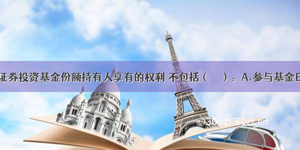 根据规定 证券投资基金份额持有人享有的权利 不包括（　　）。A.参与基金日常投资管