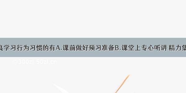 下列属于不良学习行为习惯的有A.课前做好预习准备B.课堂上专心听讲 精力集中C.认真做