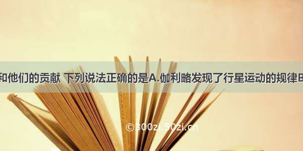 关于科学家和他们的贡献 下列说法正确的是A.伽利略发现了行星运动的规律B.牛顿发现了