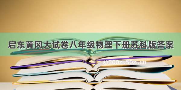 启东黄冈大试卷八年级物理下册苏科版答案