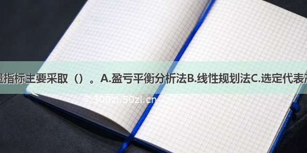 确定产品产量指标主要采取（）。A.盈亏平衡分析法B.线性规划法C.选定代表产品法D.德尔