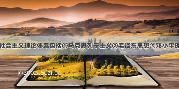 单选题中国特色社会主义理论体系包括①马克思列宁主义②毛泽东思想③邓小平理论④“三