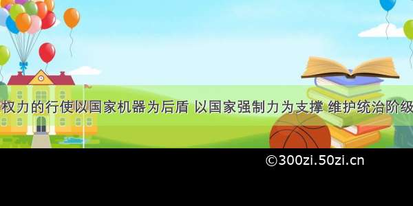 单选题国家权力的行使以国家机器为后盾 以国家强制力为支撑 维护统治阶级利益。中华