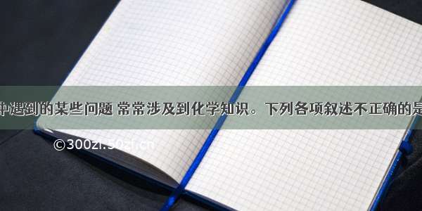 单选题生活中遇到的某些问题 常常涉及到化学知识。下列各项叙述不正确的是A.鱼虾放置