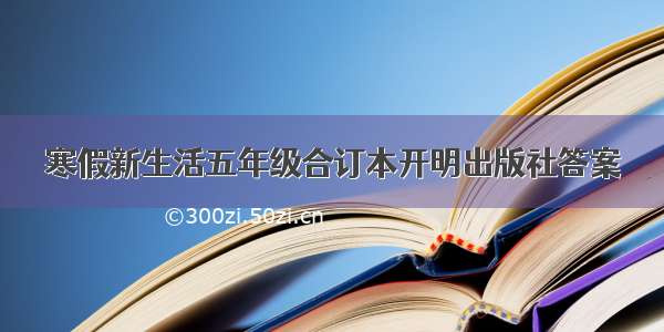 寒假新生活五年级合订本开明出版社答案