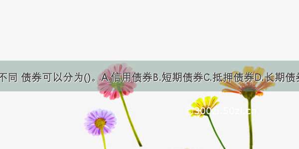 根据性质的不同 债券可以分为()。A.信用债券B.短期债券C.抵押债券D.长期债券E.担保债券