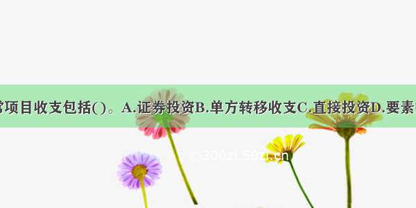 国际收支经常项目收支包括()。A.证券投资B.单方转移收支C.直接投资D.要素报酬收支E.贸