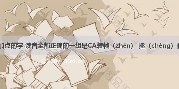列词语中加点的字 读音全都正确的一组是CA装帧（zhēn） 拯（chéng）救挟（xié）