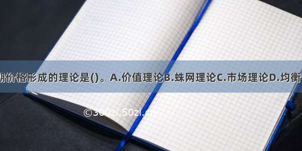 关于农产品长期价格形成的理论是()。A.价值理论B.蛛网理论C.市场理论D.均衡价格理论ABCD