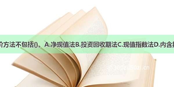 贴现的分析评价方法不包括()。A.净现值法B.投资回收期法C.现值指数法D.内含报酬率法ABCD