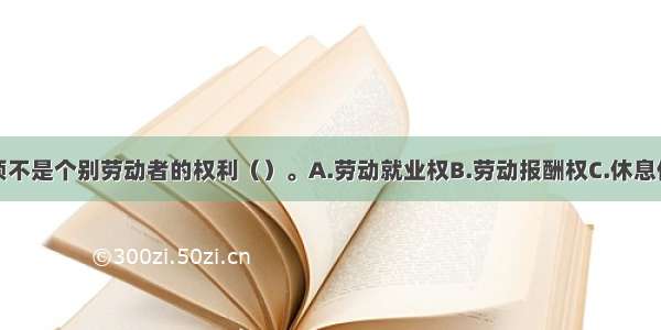 下面哪个选项不是个别劳动者的权利（）。A.劳动就业权B.劳动报酬权C.休息休假权D.民主