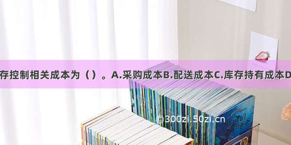 FB公司库存控制相关成本为（）。A.采购成本B.配送成本C.库存持有成本D.缺货成本