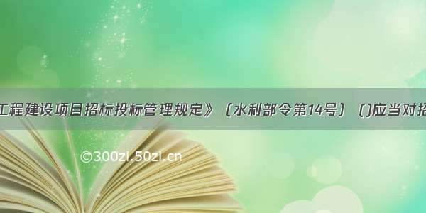 根据《水利工程建设项目招标投标管理规定》（水利部令第14号） ()应当对招标公告的真