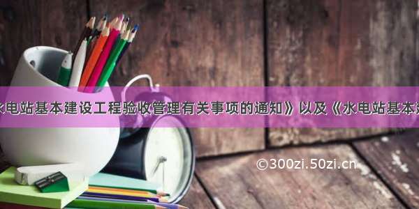 根据《关于水电站基本建设工程验收管理有关事项的通知》以及《水电站基本建设工程验收