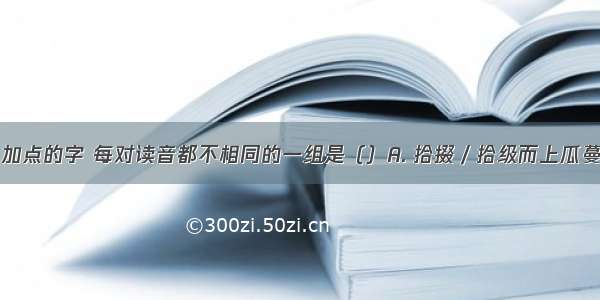 下列词语中加点的字 每对读音都不相同的一组是（）A. 拾掇／拾级而上瓜蔓／顺蔓摸瓜