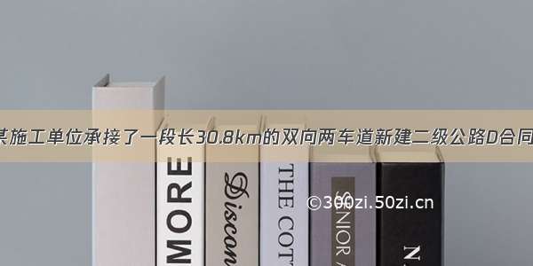 背景资料：某施工单位承接了一段长30.8km的双向两车道新建二级公路D合同段路基 路面