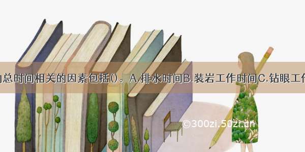 与掘进循环的总时间相关的因素包括()。A.排水时间B.装岩工作时间C.钻眼工作时间D.装药