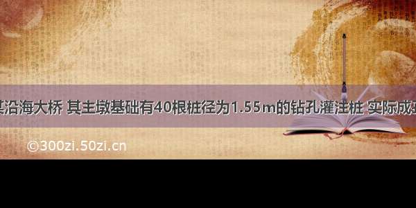 背景资料：某沿海大桥 其主墩基础有40根桩径为1.55m的钻孔灌注桩 实际成孔深度达50m