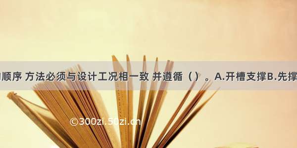 基坑开挖的顺序 方法必须与设计工况相一致 并遵循（）。A.开槽支撑B.先撑后挖C.分层