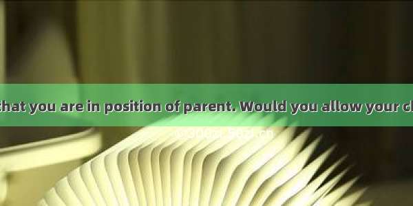 Let us suppose that you are in position of parent. Would you allow your child to do such a