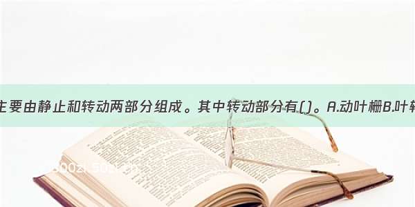 汽轮机本体主要由静止和转动两部分组成。其中转动部分有()。A.动叶栅B.叶轮C.主轴D.联