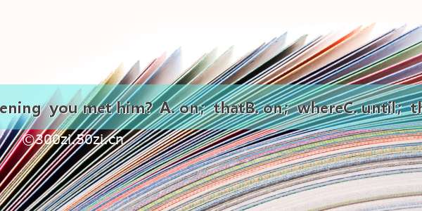 Was it  yesterday evening  you met him？A. on；thatB. on；whereC. until；thatD. not until；that