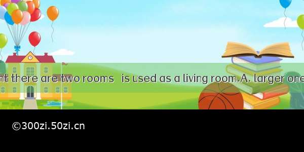 In my apartment there are two rooms   is used as a living room.A. larger oneB. the larger