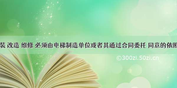 电梯的安装 改造 维修 必须由电梯制造单位或者其通过合同委托 同意的依照本条例取