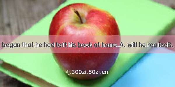 Only when class began that he had left his book at home.A. will he realizeB. he did reali