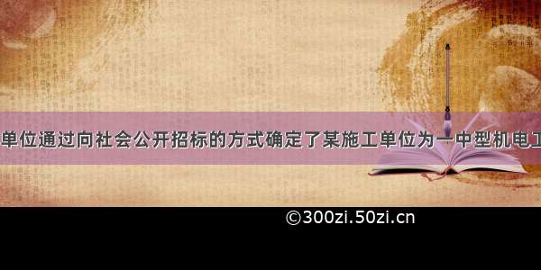 一 背景建设单位通过向社会公开招标的方式确定了某施工单位为一中型机电工程项目的承