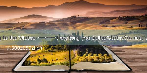 ----- I’m going to the States. ----- How long  you  in the States?A. are; stayed B. are;