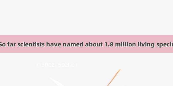 The Book of LifeSo far scientists have named about 1.8 million living species(物种) and that