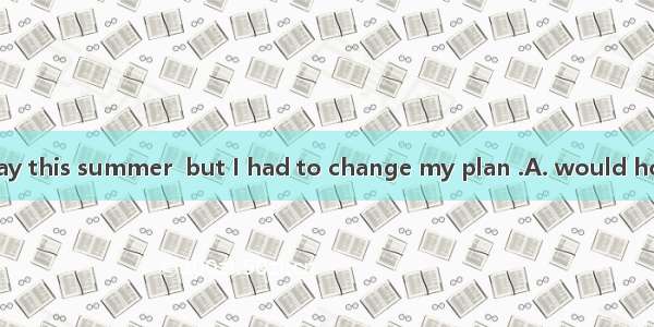 I  to take a holiday this summer  but I had to change my plan .A. would hope 　B. was hopi