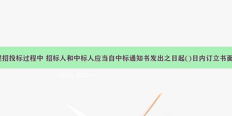 公路工程招投标过程中 招标人和中标人应当自中标通知书发出之日起()日内订立书面公路