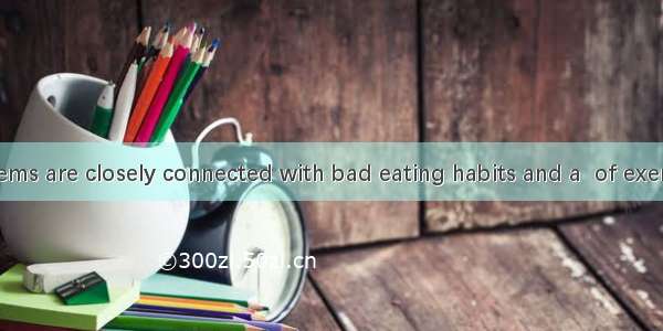Health problems are closely connected with bad eating habits and a  of exercise.A. limitB.
